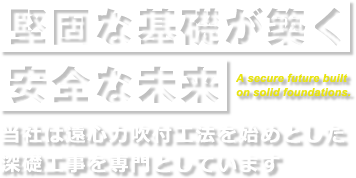 堅固な基礎が築く安全な未来～当社は遠心力吹付工法をはじめとした深礎工事を専門としています。