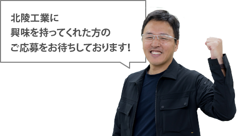 北陵工業に興味を持ってくれた方のご応募をお待ちしております！