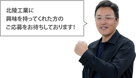 北陵工業に興味を持ってくれた方のご応募をお待ちしております！